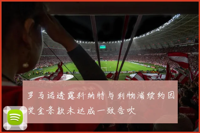 罗马诺透露科纳特与利物浦续约因奖金条款未达成一致告吹