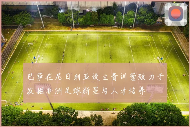 巴萨在尼日利亚设立青训营致力于发掘非洲足球新星与人才培养