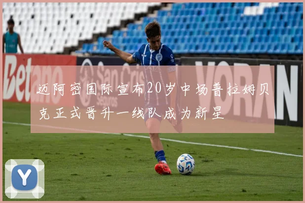 迈阿密国际宣布20岁中场普拉姆贝克正式晋升一线队成为新星