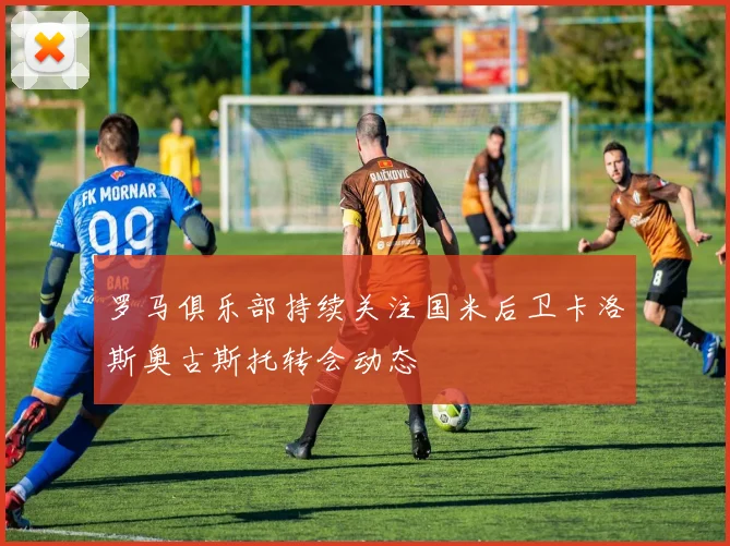 罗马俱乐部持续关注国米后卫卡洛斯奥古斯托转会动态
