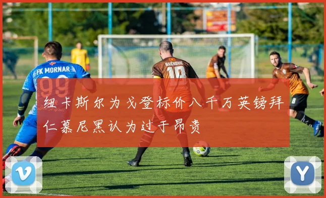 纽卡斯尔为戈登标价八千万英镑拜仁慕尼黑认为过于昂贵